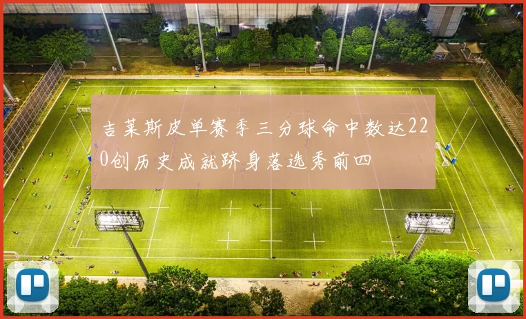 吉莱斯皮单赛季三分球命中数达220创历史成就跻身落选秀前四