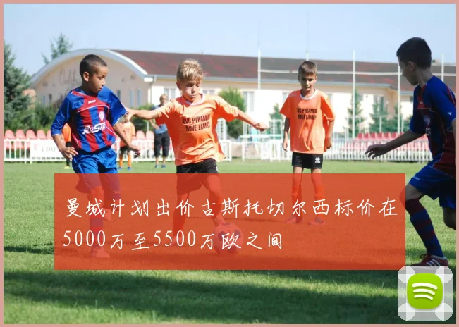 曼城计划出价古斯托切尔西标价在5000万至5500万欧之间