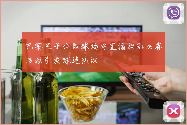 巴黎王子公园球场将直播欧冠决赛活动引发球迷热议