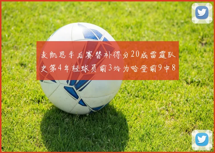 麦凯恩季后赛替补得分20成雷霆队史第4年轻球员前3均为哈登前9中8席次占据