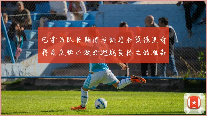 巴拿马队长期待与凯恩和莫德里奇再度交锋已做好迎战英格兰的准备