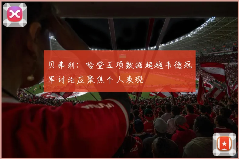 贝弗利：哈登五项数据超越韦德冠军讨论应聚焦个人表现