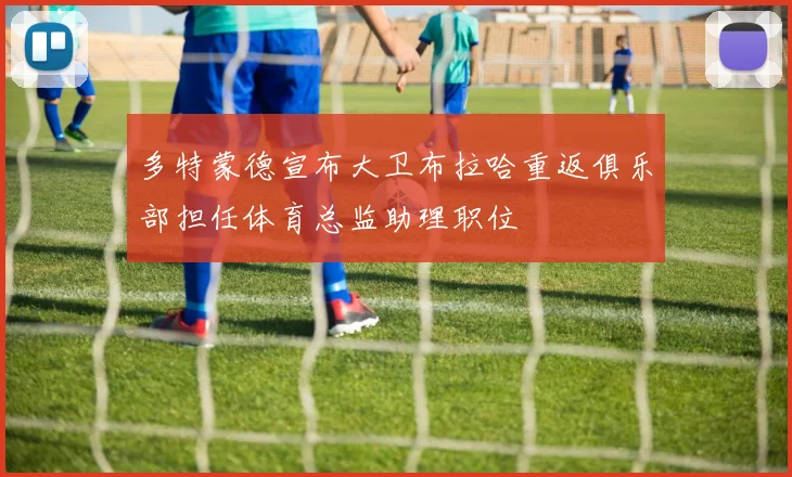多特蒙德宣布大卫布拉哈重返俱乐部担任体育总监助理职位
