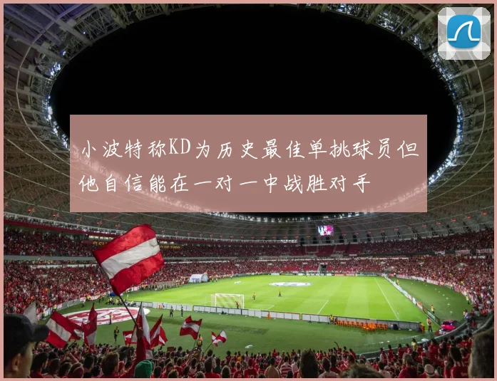小波特称KD为历史最佳单挑球员但他自信能在一对一中战胜对手