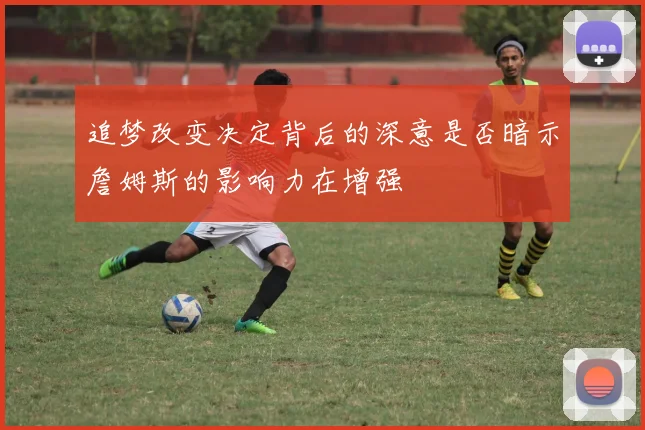 追梦改变决定背后的深意是否暗示詹姆斯的影响力在增强
