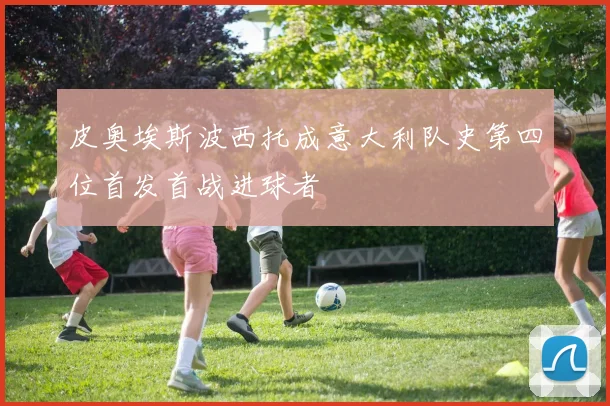 皮奥埃斯波西托成意大利队史第四位首发首战进球者